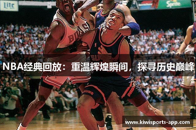 NBA经典回放：重温辉煌瞬间，探寻历史巅峰