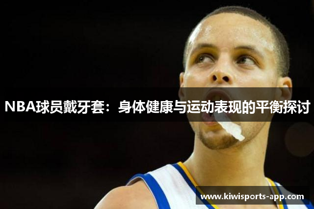 NBA球员戴牙套：身体健康与运动表现的平衡探讨