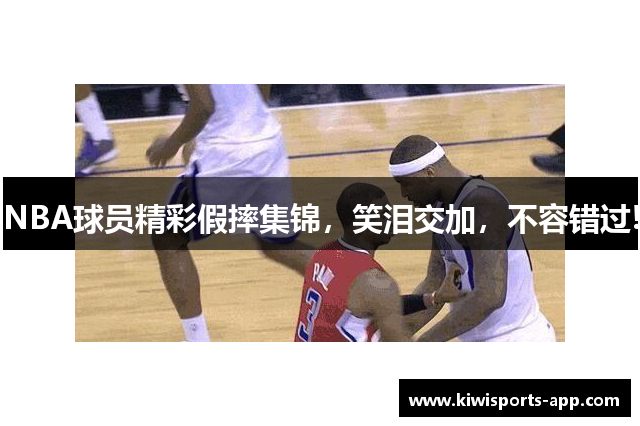 NBA球员精彩假摔集锦，笑泪交加，不容错过!