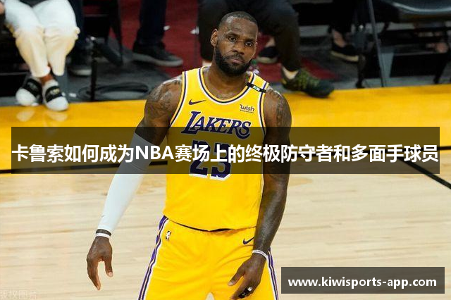 卡鲁索如何成为NBA赛场上的终极防守者和多面手球员