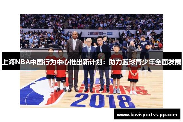上海NBA中国行为中心推出新计划：助力篮球青少年全面发展