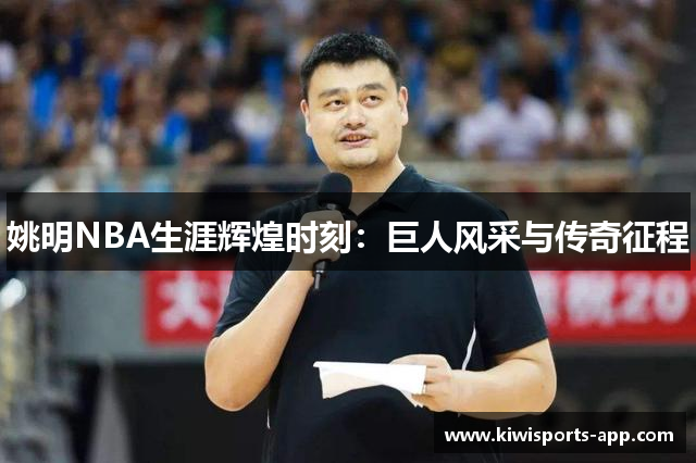 姚明NBA生涯辉煌时刻：巨人风采与传奇征程