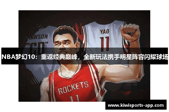 NBA梦幻10：重返经典巅峰，全新玩法携手明星阵容闪耀球场