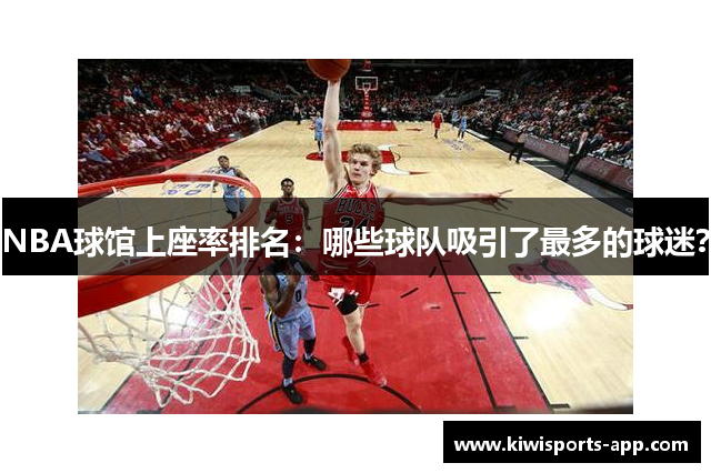 NBA球馆上座率排名：哪些球队吸引了最多的球迷？