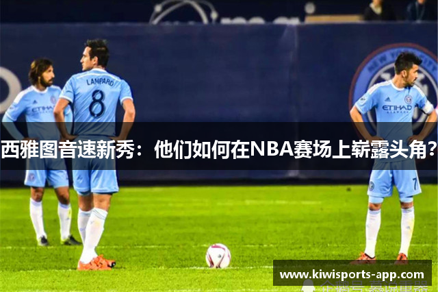 西雅图音速新秀：他们如何在NBA赛场上崭露头角？