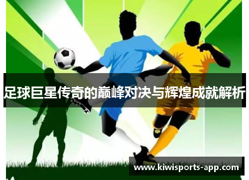 足球巨星传奇的巅峰对决与辉煌成就解析