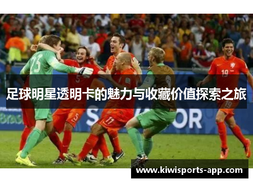 足球明星透明卡的魅力与收藏价值探索之旅