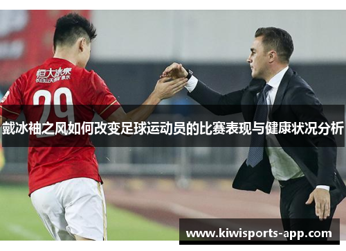 戴冰袖之风如何改变足球运动员的比赛表现与健康状况分析