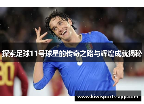 探索足球11号球星的传奇之路与辉煌成就揭秘