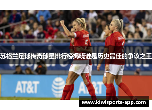 苏格兰足球传奇球星排行榜揭晓谁是历史最佳的争议之王