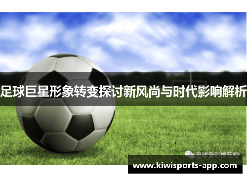 足球巨星形象转变探讨新风尚与时代影响解析