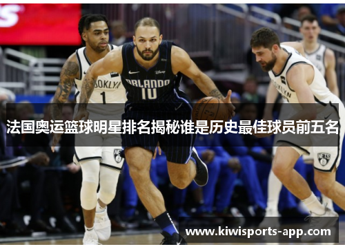 法国奥运篮球明星排名揭秘谁是历史最佳球员前五名