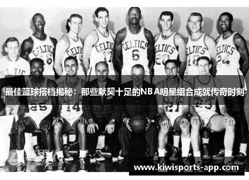 最佳篮球搭档揭秘：那些默契十足的NBA明星组合成就传奇时刻