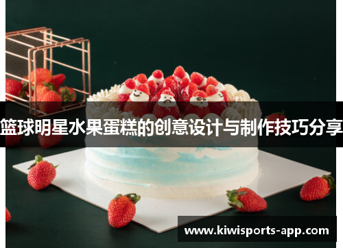 篮球明星水果蛋糕的创意设计与制作技巧分享