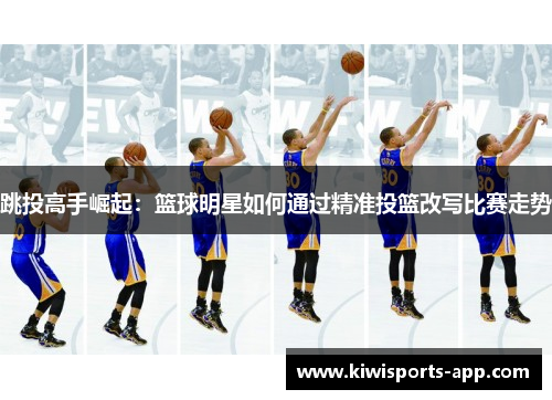 跳投高手崛起：篮球明星如何通过精准投篮改写比赛走势